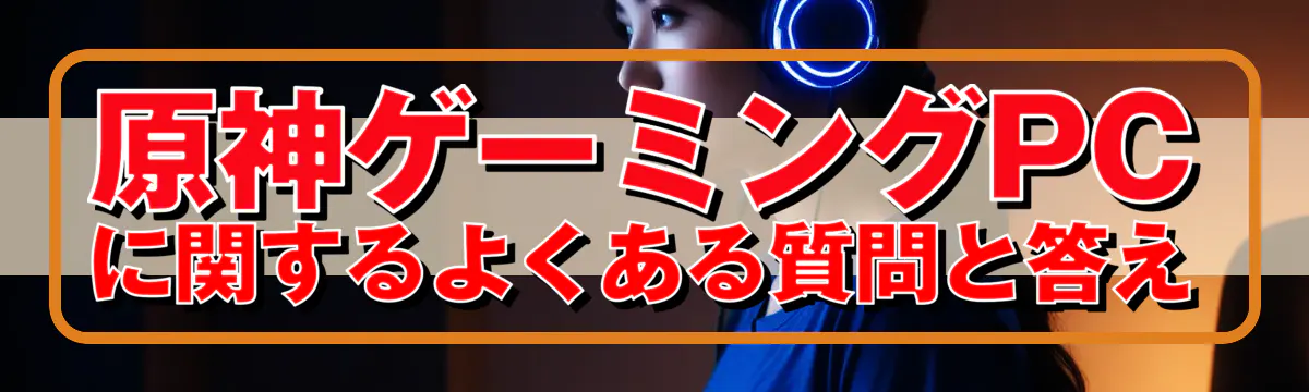 原神ゲーミングPCに関するよくある質問と答え