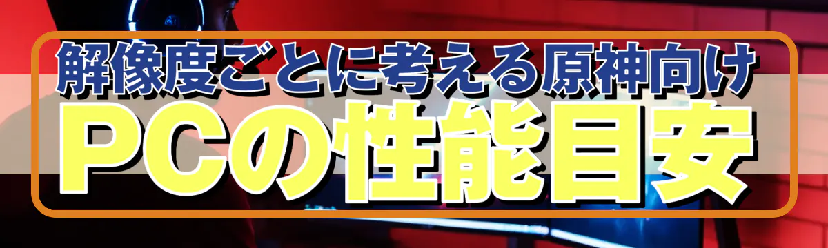 解像度ごとに考える原神向けPCの性能目安