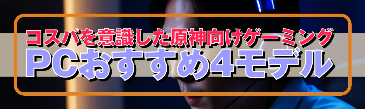 コスパを意識した原神向けゲーミングPCおすすめ4モデル