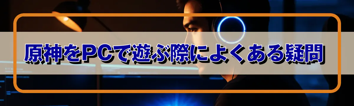 原神をPCで遊ぶ際によくある疑問