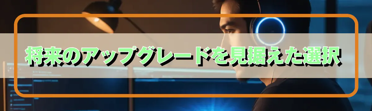 将来のアップグレードを見据えた選択