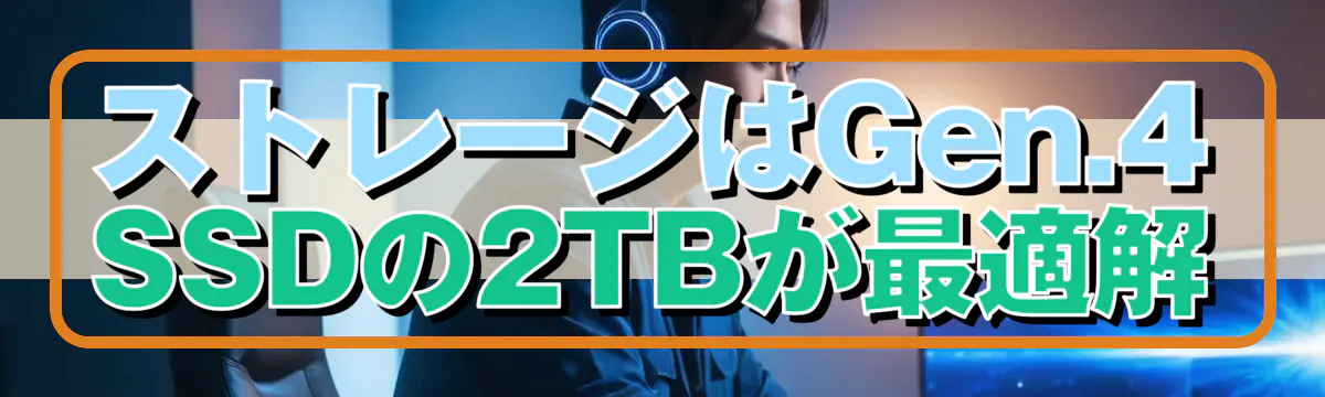 ストレージはGen.4 SSDの2TBが最適解