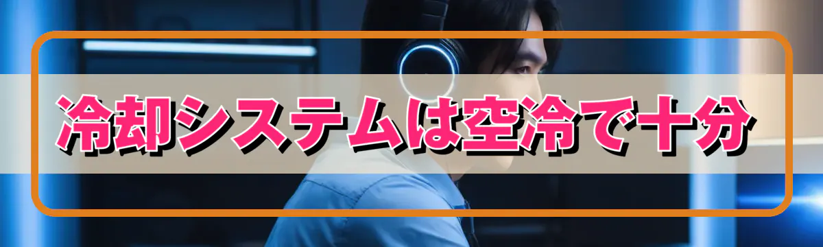 冷却システムは空冷で十分