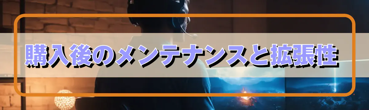 購入後のメンテナンスと拡張性