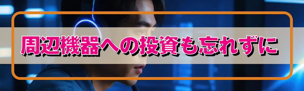 周辺機器への投資も忘れずに