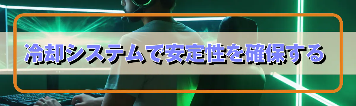 冷却システムで安定性を確保する