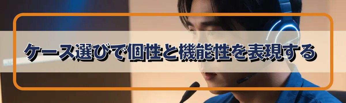 ケース選びで個性と機能性を表現する