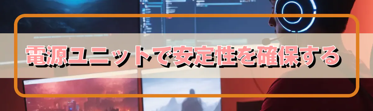 電源ユニットで安定性を確保する