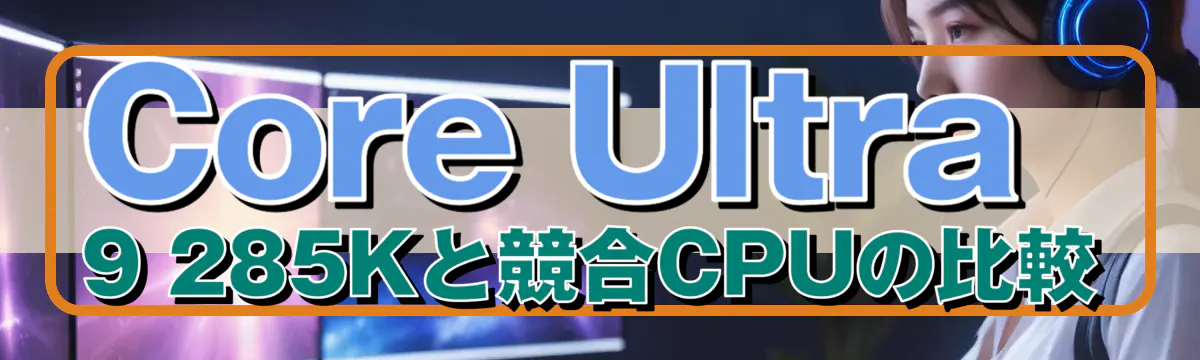 Core Ultra 9 285Kと競合CPUの比較