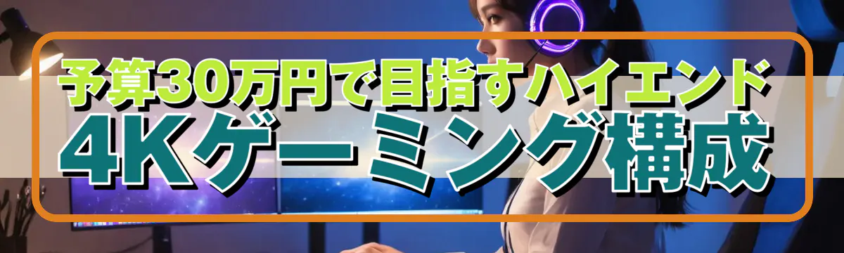 予算30万円で目指すハイエンド4Kゲーミング構成
