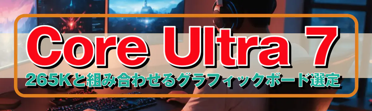 Core Ultra 7 265Kと組み合わせるグラフィックボード選定