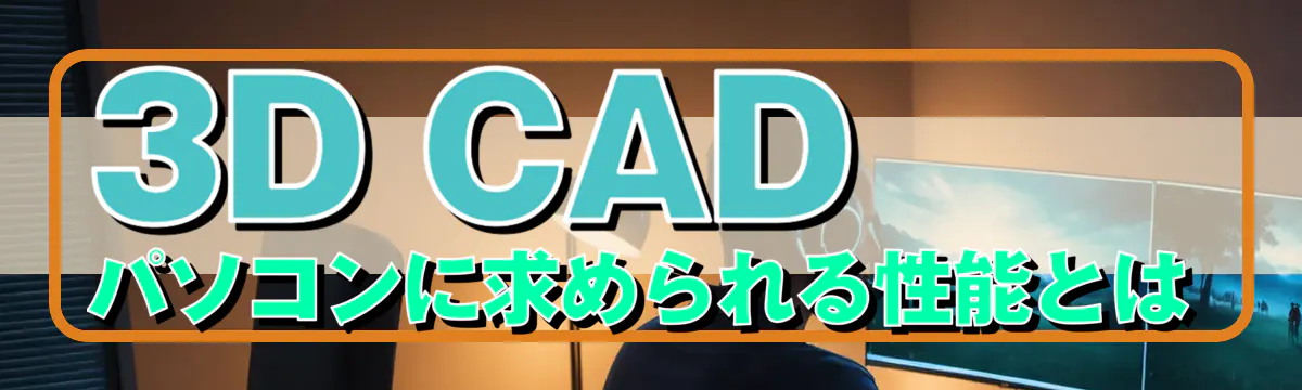 3D CADパソコンに求められる性能とは