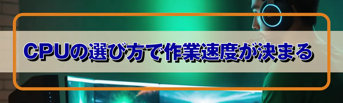 CPUの選び方で作業速度が決まる