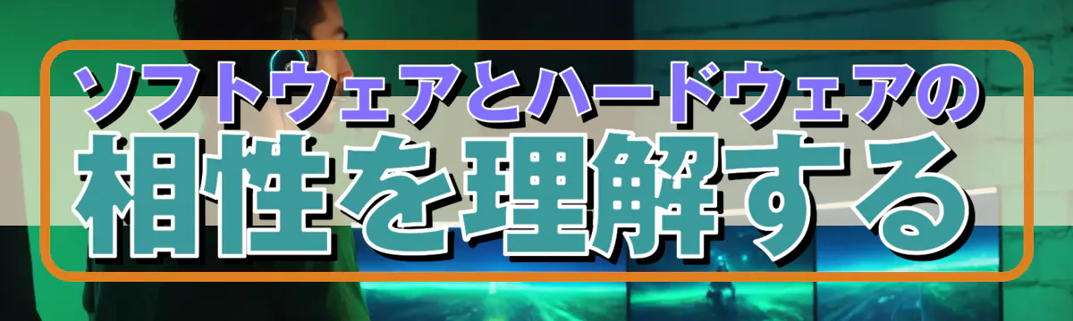 ソフトウェアとハードウェアの相性を理解する