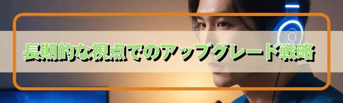 長期的な視点でのアップグレード戦略