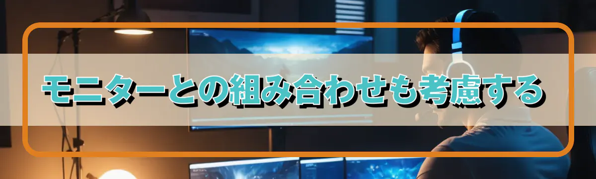 モニターとの組み合わせも考慮する