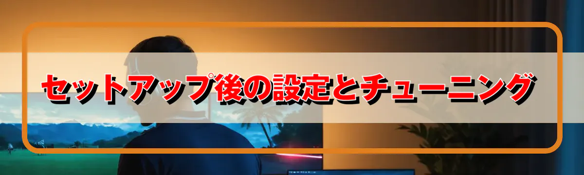 セットアップ後の設定とチューニング
