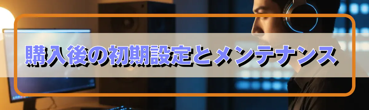 購入後の初期設定とメンテナンス