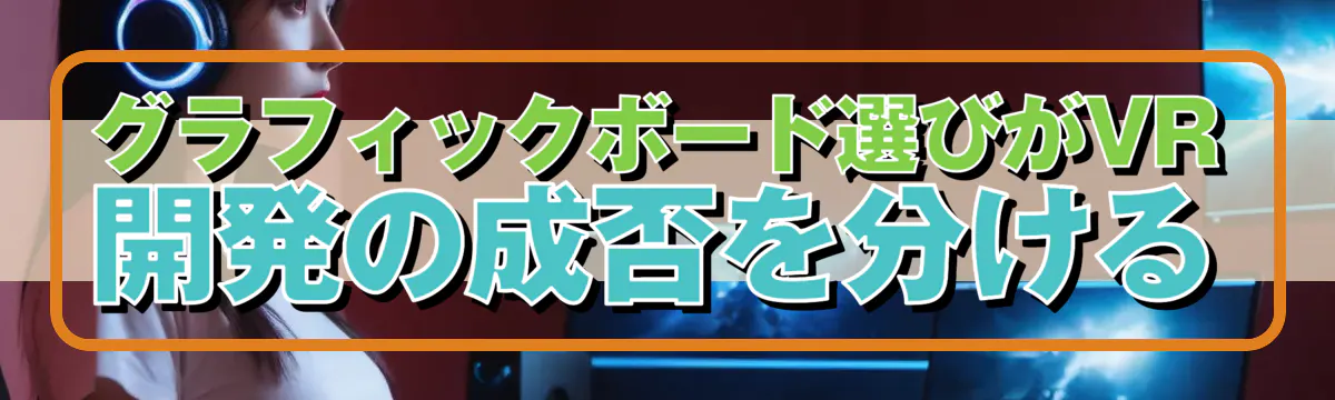 グラフィックボード選びがVR開発の成否を分ける