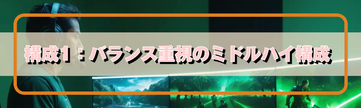 構成1:バランス重視のミドルハイ構成
