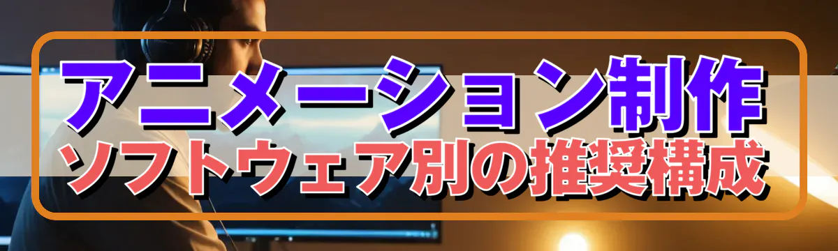 アニメーション制作ソフトウェア別の推奨構成