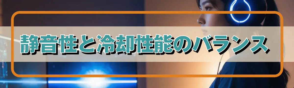 静音性と冷却性能のバランス