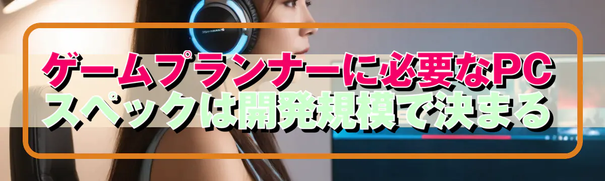 ゲームプランナーに必要なPCスペックは開発規模で決まる