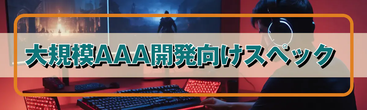 大規模AAA開発向けスペック