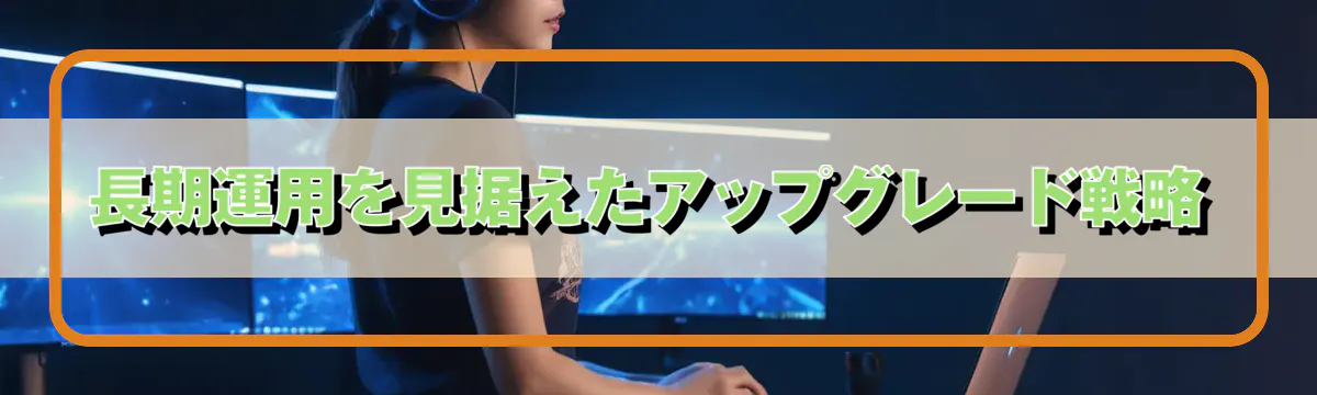 長期運用を見据えたアップグレード戦略