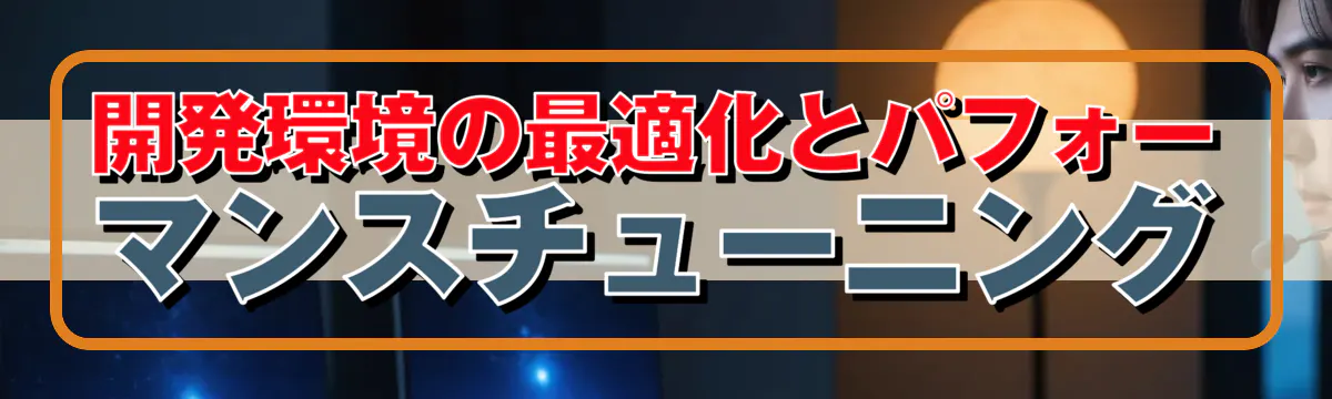 開発環境の最適化とパフォーマンスチューニング