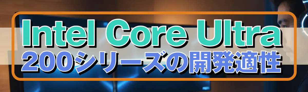 Intel Core Ultra 200シリーズの開発適性