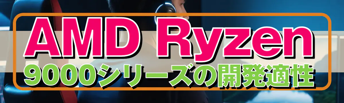 AMD Ryzen 9000シリーズの開発適性