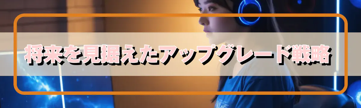 将来を見据えたアップグレード戦略
