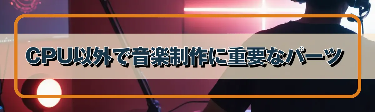 CPU以外で音楽制作に重要なパーツ