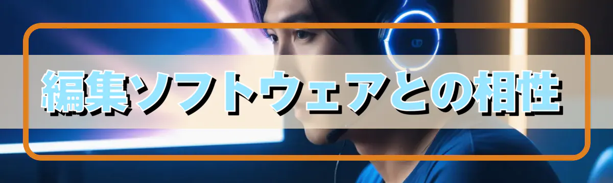 編集ソフトウェアとの相性