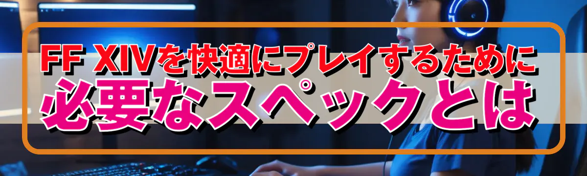 FF XIVを快適にプレイするために必要なスペックとは
