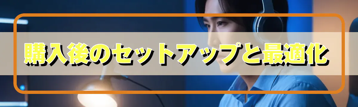 購入後のセットアップと最適化