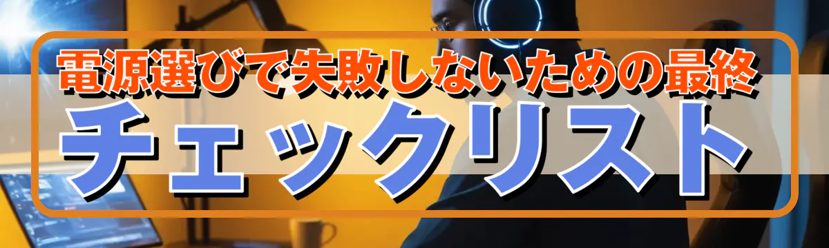 電源選びで失敗しないための最終チェックリスト