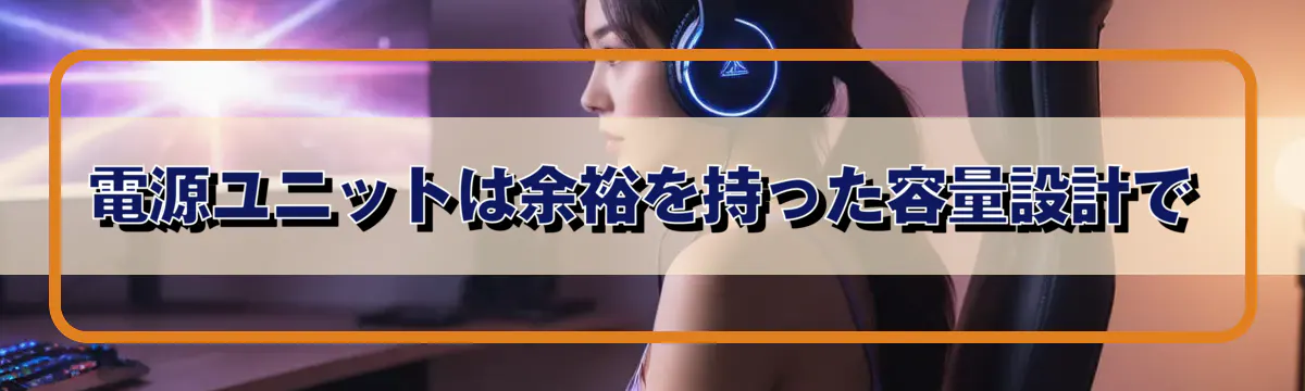電源ユニットは余裕を持った容量設計で