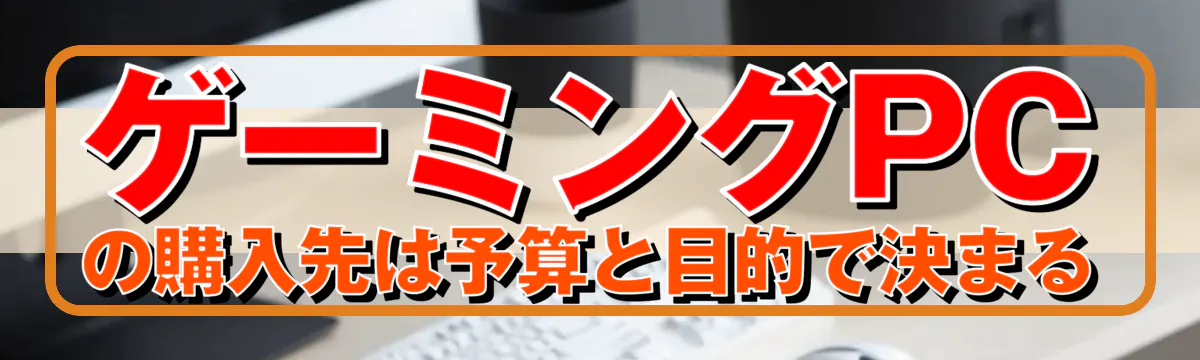 ゲーミングPCの購入先は予算と目的で決まる