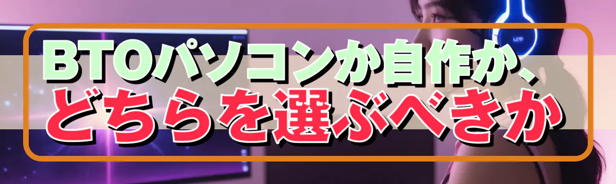 BTOパソコンか自作か、どちらを選ぶべきか