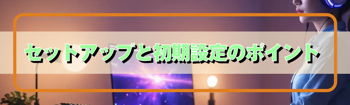 セットアップと初期設定のポイント
