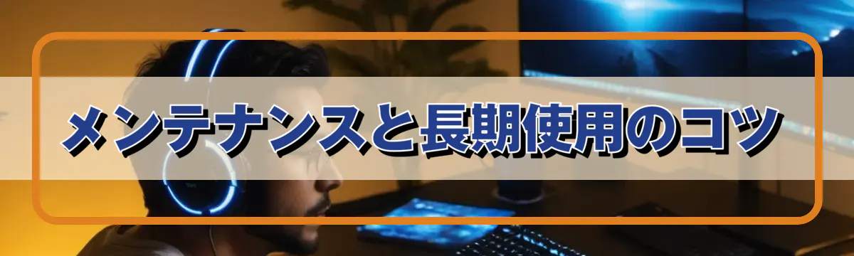 メンテナンスと長期使用のコツ