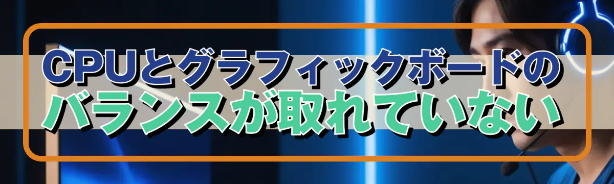 CPUとグラフィックボードのバランスが取れていない