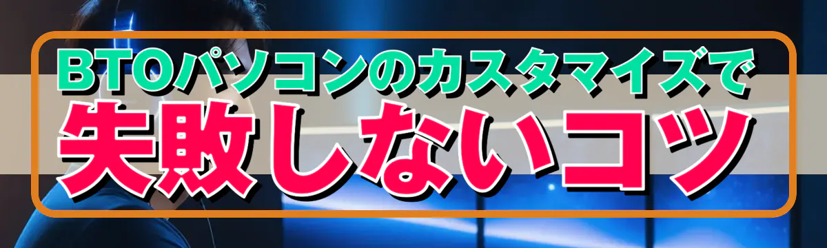 BTOパソコンのカスタマイズで失敗しないコツ