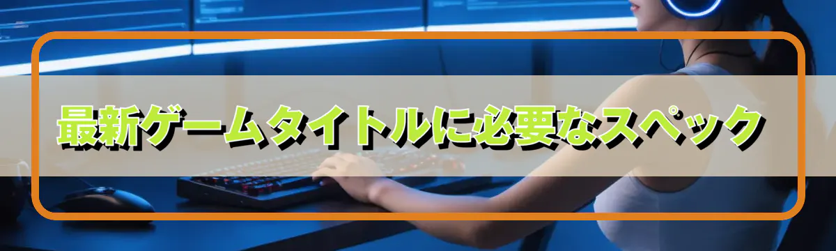 最新ゲームタイトルに必要なスペック