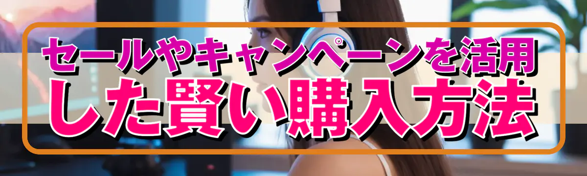 セールやキャンペーンを活用した賢い購入方法