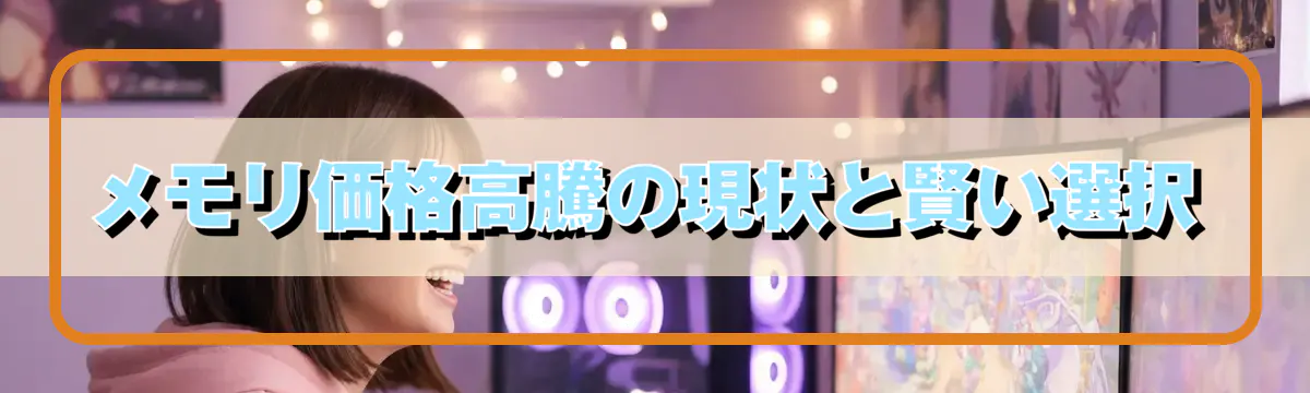 メモリ価格高騰の現状と賢い選択