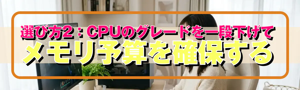 選び方2:CPUのグレードを一段下げてメモリ予算を確保する