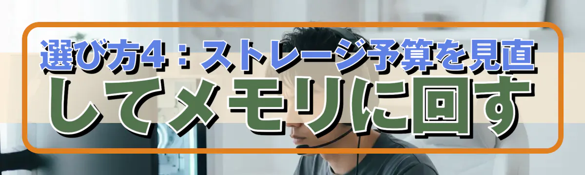 選び方4:ストレージ予算を見直してメモリに回す